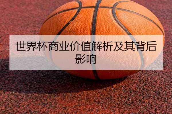 世界杯商业价值解析及其背后影响
