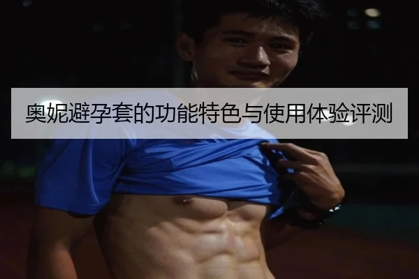 奥妮避孕套的功能特色与使用体验评测