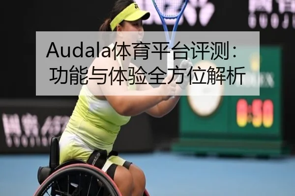 Audala体育平台评测：功能与体验全方位解析