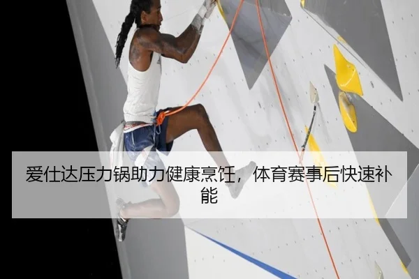 爱仕达压力锅助力健康烹饪，体育赛事后快速补能