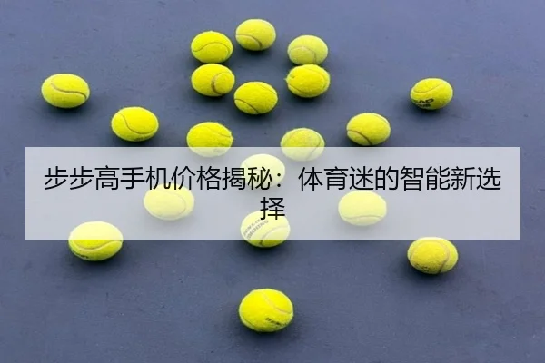 步步高手机价格揭秘：体育迷的智能新选择