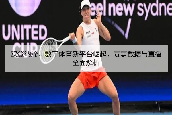 欧登纳缔：数字体育新平台崛起，赛事数据与直播全面解析