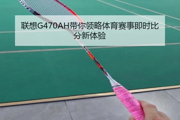 联想G470AH带你领略体育赛事即时比分新体验