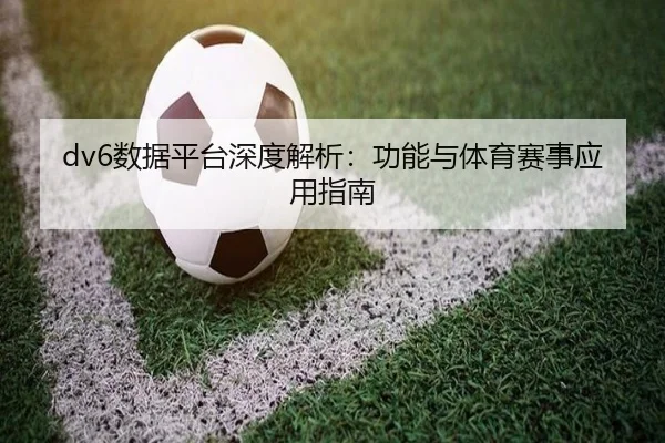 dv6数据平台深度解析：功能与体育赛事应用指南