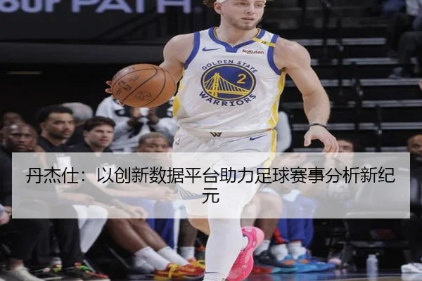 丹杰仕：以创新数据平台助力足球赛事分析新纪元