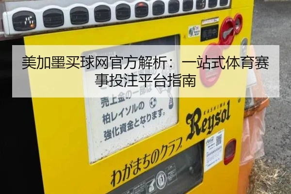 美加墨买球网官方解析：一站式体育赛事投注平台指南