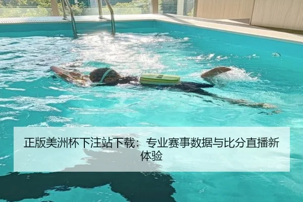正版美洲杯下注站下载：专业赛事数据与比分直播新体验