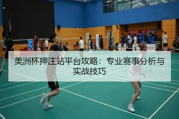 美洲杯押注站平台攻略：专业赛事分析与实战技巧