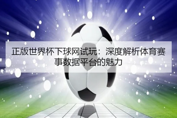 正版世界杯下球网试玩：深度解析体育赛事数据平台的魅力